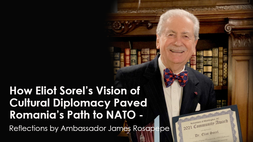 How Eliot Sorel’s Vision of Cultural Diplomacy Paved Romania’s Path to NATO – Reflections by Ambassador James Rosapepe